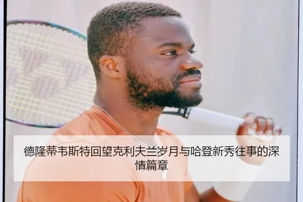 德隆蒂韦斯特回望克利夫兰岁月与哈登新秀往事的深情篇章
